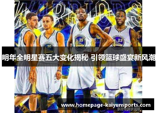 明年全明星赛五大变化揭秘 引领篮球盛宴新风潮