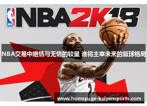 NBA交易中绝情与无情的较量 谁将主宰未来的篮球格局