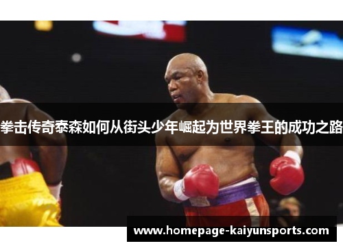 拳击传奇泰森如何从街头少年崛起为世界拳王的成功之路