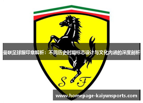 曼联足球服印章解析：不同历史时期标志设计与文化内涵的深度剖析