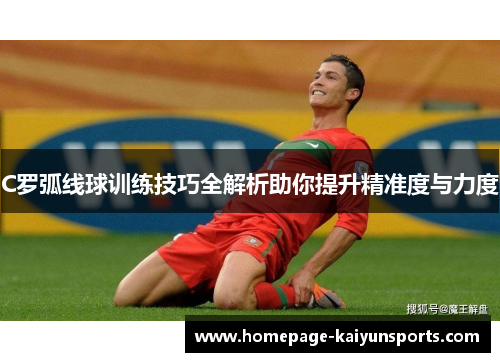 C罗弧线球训练技巧全解析助你提升精准度与力度