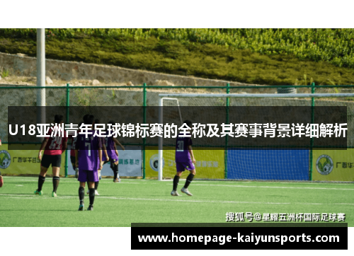 U18亚洲青年足球锦标赛的全称及其赛事背景详细解析
