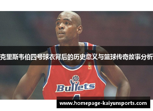 克里斯韦伯四号球衣背后的历史意义与篮球传奇故事分析