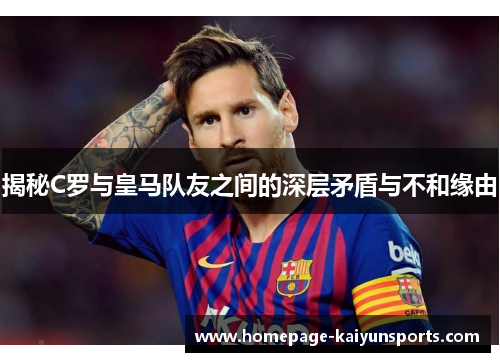 揭秘C罗与皇马队友之间的深层矛盾与不和缘由