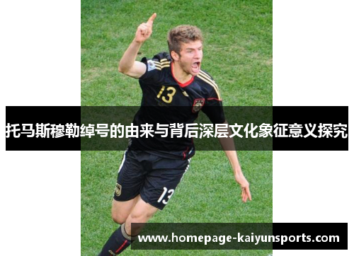 托马斯穆勒绰号的由来与背后深层文化象征意义探究 托马斯穆勒绰号的由来与背后深层文化象征意义探究