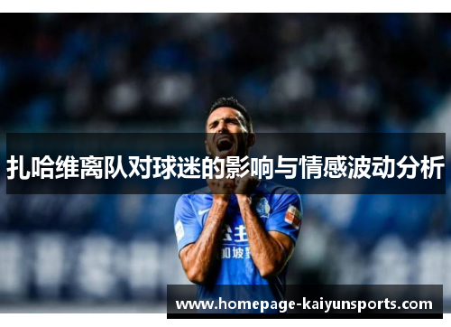 扎哈维离队对球迷的影响与情感波动分析 扎哈维离队对球迷的影响与情感波动分析