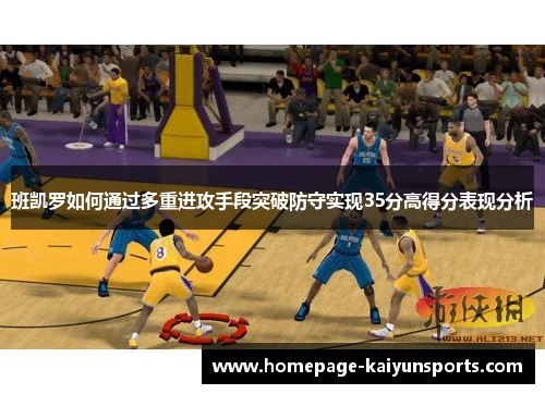 班凯罗如何通过多重进攻手段突破防守实现35分高得分表现分析 班凯罗如何通过多重进攻手段突破防守实现35分高得分表现分析
