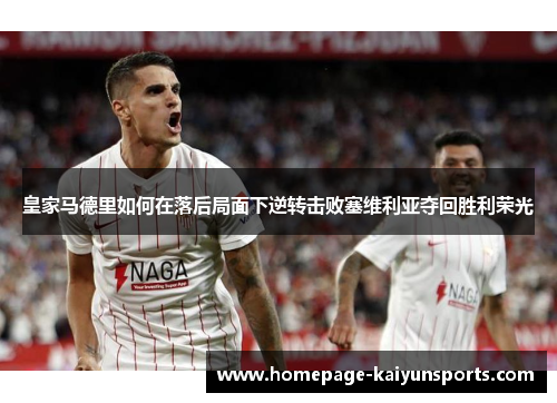 皇家马德里如何在落后局面下逆转击败塞维利亚夺回胜利荣光 皇家马德里如何在落后局面下逆转击败塞维利亚夺回胜利荣光