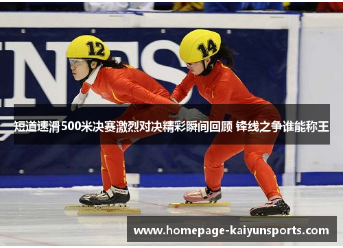 短道速滑500米决赛激烈对决精彩瞬间回顾 锋线之争谁能称王