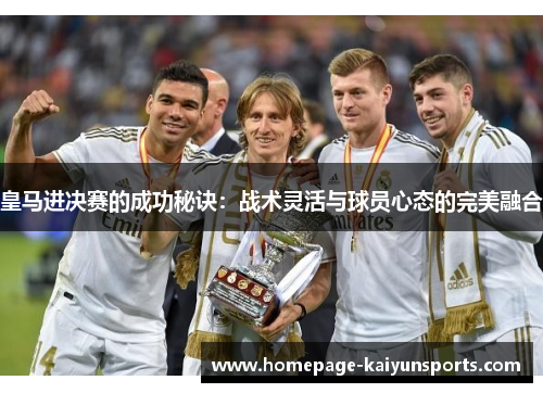 皇马进决赛的成功秘诀:战术灵活与球员心态的完美融合 皇马进决赛的成功秘诀:战术灵活与球员心态的完美融合