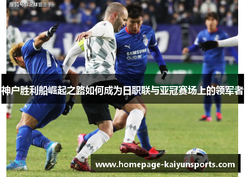神户胜利船崛起之路如何成为日职联与亚冠赛场上的领军者 神户胜利船崛起之路如何成为日职联与亚冠赛场上的领军者