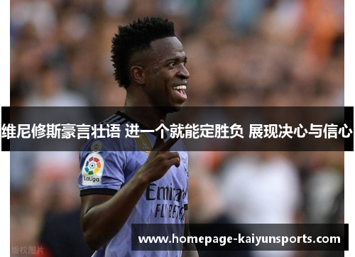 维尼修斯豪言壮语 进一个就能定胜负 展现决心与信心 维尼修斯豪言壮语 进一个就能定胜负 展现决心与信心