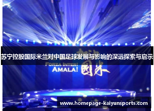 苏宁控股国际米兰对中国足球发展与影响的深远探索与启示 苏宁控股国际米兰对中国足球发展与影响的深远探索与启示