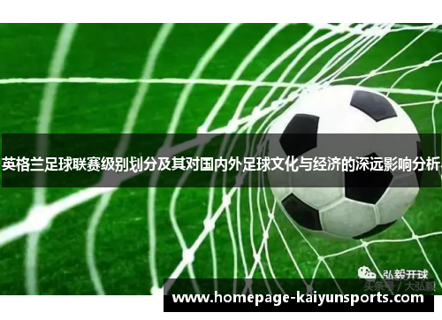 英格兰足球联赛级别划分及其对国内外足球文化与经济的深远影响分析 英格兰足球联赛级别划分及其对国内外足球文化与经济的深远影响分析