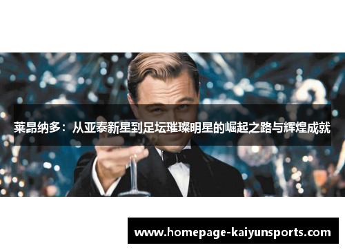 莱昂纳多：从亚泰新星到足坛璀璨明星的崛起之路与辉煌成就