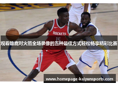 观看雄鹿对火箭全场录像的五种最佳方式轻松畅享精彩比赛