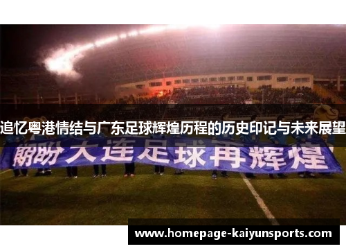 追忆粤港情结与广东足球辉煌历程的历史印记与未来展望