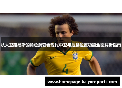 从大卫路易斯的角色演变看现代中卫与后腰位置功能全面解析指南 从大卫路易斯的角色演变看现代中卫与后腰位置功能全面解析指南