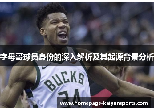 字母哥球员身份的深入解析及其起源背景分析 字母哥球员身份的深入解析及其起源背景分析