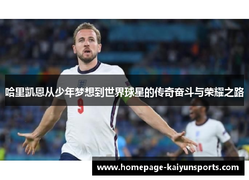 哈里凯恩从少年梦想到世界球星的传奇奋斗与荣耀之路 哈里凯恩从少年梦想到世界球星的传奇奋斗与荣耀之路