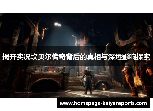 揭开实况坎贝尔传奇背后的真相与深远影响探索 揭开实况坎贝尔传奇背后的真相与深远影响探索