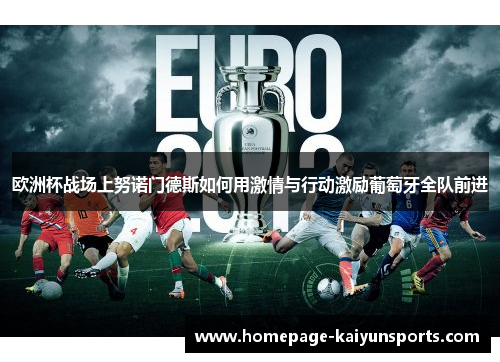 欧洲杯战场上努诺门德斯如何用激情与行动激励葡萄牙全队前进 欧洲杯战场上努诺门德斯如何用激情与行动激励葡萄牙全队前进