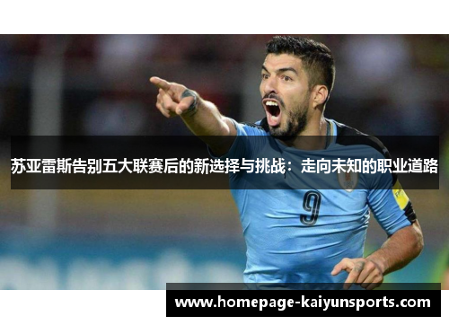 苏亚雷斯告别五大联赛后的新选择与挑战:走向未知的职业道路 苏亚雷斯告别五大联赛后的新选择与挑战:走向未知的职业道路