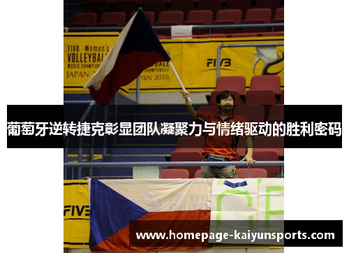 葡萄牙逆转捷克彰显团队凝聚力与情绪驱动的胜利密码 葡萄牙逆转捷克彰显团队凝聚力与情绪驱动的胜利密码