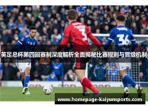英足总杯第四圈赛制深度解析全面揭秘比赛规则与晋级机制 英足总杯第四圈赛制深度解析全面揭秘比赛规则与晋级机制