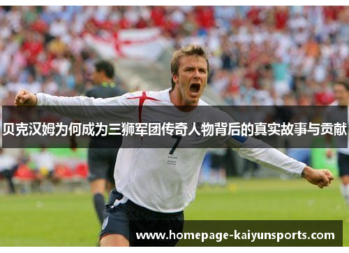 贝克汉姆为何成为三狮军团传奇人物背后的真实故事与贡献