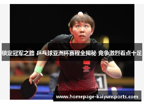 锁定冠军之路 乒乓球亚洲杯赛程全揭秘 竞争激烈看点十足 锁定冠军之路 乒乓球亚洲杯赛程全揭秘 竞争激烈看点十足