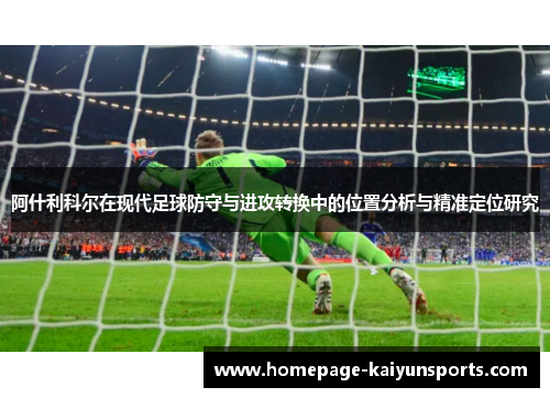 阿什利科尔在现代足球防守与进攻转换中的位置分析与精准定位研究 阿什利科尔在现代足球防守与进攻转换中的位置分析与精准定位研究