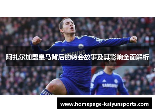 阿扎尔加盟皇马背后的转会故事及其影响全面解析 阿扎尔加盟皇马背后的转会故事及其影响全面解析