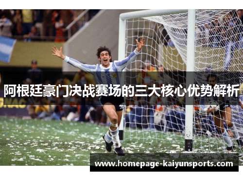 阿根廷豪门决战赛场的三大核心优势解析 阿根廷豪门决战赛场的三大核心优势解析