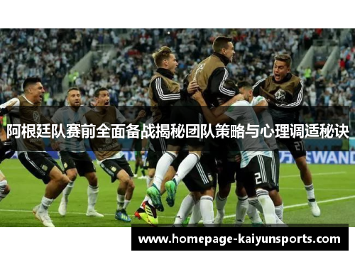 阿根廷队赛前全面备战揭秘团队策略与心理调适秘诀