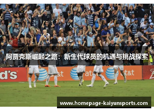 阿贾克斯崛起之路：新生代球员的机遇与挑战探索