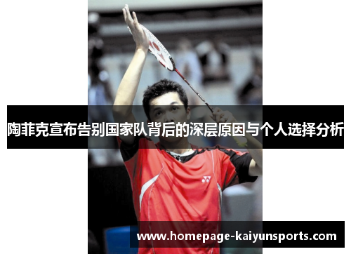 陶菲克宣布告别国家队背后的深层原因与个人选择分析 陶菲克宣布告别国家队背后的深层原因与个人选择分析