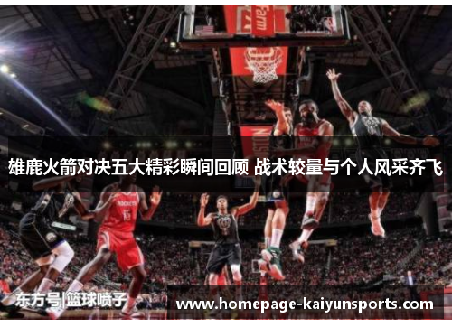 雄鹿火箭对决五大精彩瞬间回顾 战术较量与个人风采齐飞 雄鹿火箭对决五大精彩瞬间回顾 战术较量与个人风采齐飞