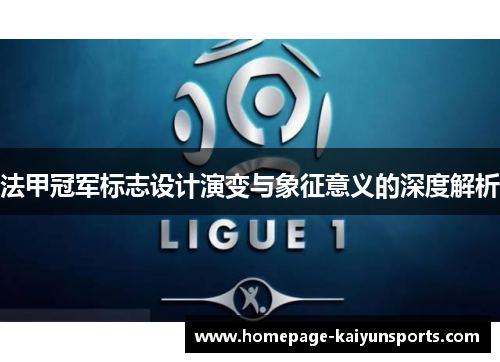 法甲冠军标志设计演变与象征意义的深度解析