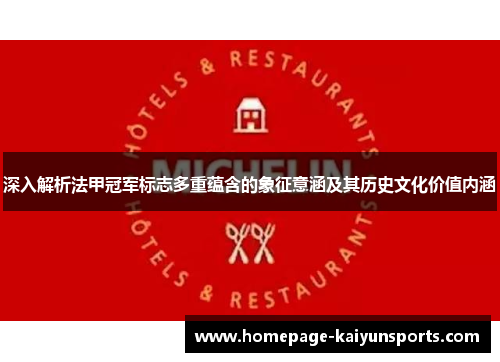 深入解析法甲冠军标志多重蕴含的象征意涵及其历史文化价值内涵