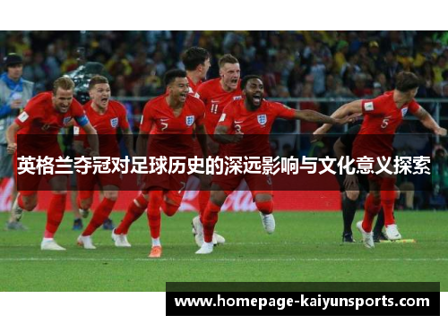 英格兰夺冠对足球历史的深远影响与文化意义探索
