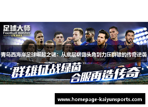 青岛西海岸足球崛起之谜：从底层崭露头角到力压群雄的传奇逆袭