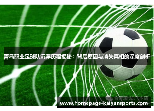 青岛职业足球队沉浮历程揭秘：背后原因与消失真相的深度剖析
