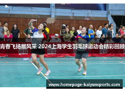 青春飞扬展风采 2024上海学生羽毛球运动会精彩回顾 青春飞扬展风采 2024上海学生羽毛球运动会精彩回顾