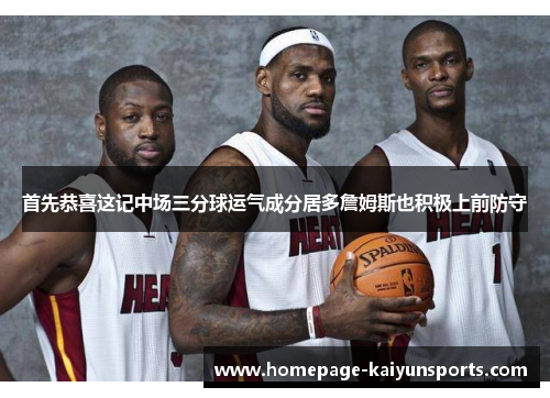 首先恭喜这记中场三分球运气成分居多詹姆斯也积极上前防守
