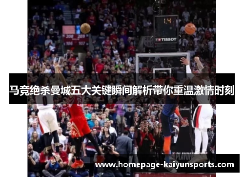 马竞绝杀曼城五大关键瞬间解析带你重温激情时刻