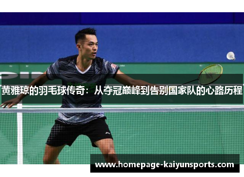 黄雅琼的羽毛球传奇：从夺冠巅峰到告别国家队的心路历程