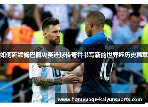 如何延续姆巴佩决赛进球传奇并书写新的世界杯历史篇章