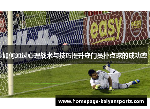 如何通过心理战术与技巧提升守门员扑点球的成功率