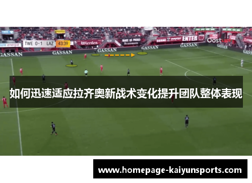 如何迅速适应拉齐奥新战术变化提升团队整体表现